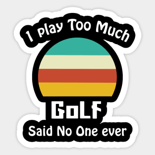 I Play Too Much Golf Said No One Ever Sticker